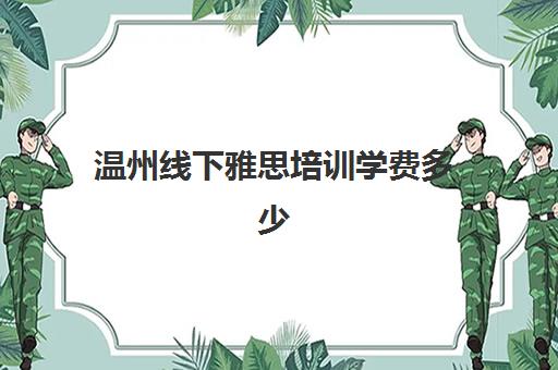 温州线下雅思培训学费多少(雅思培训线上好还是线下好)