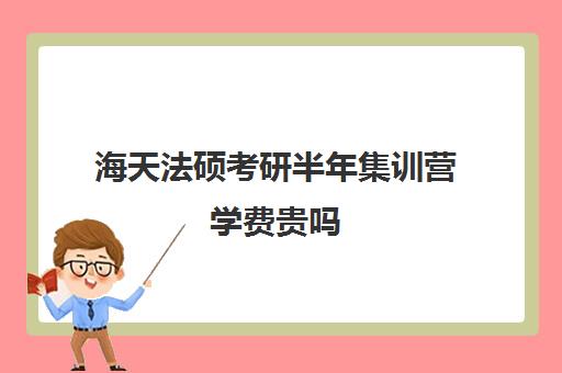 海天法硕考研半年集训营学费贵吗（天津海文考研收费标准）