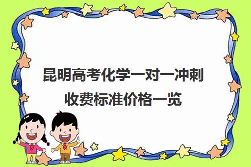 昆明高考化学一对一冲刺收费标准价格一览(昆明高三补课哪里最好)