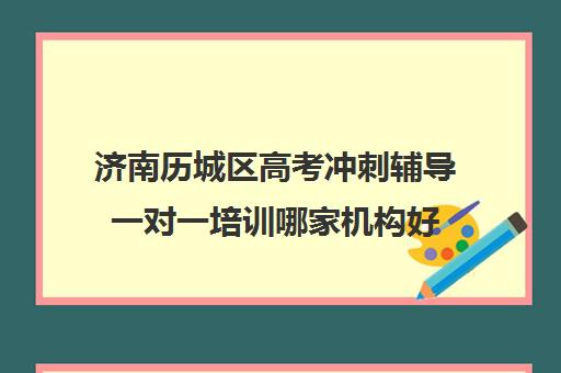 济南历城区高考冲刺辅导一对一培训哪家机构好(济南高考辅导班全封闭)