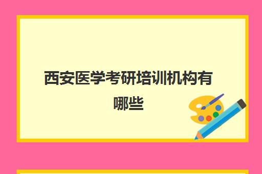 西安医学考研培训机构有哪些(西安考研机构排名)