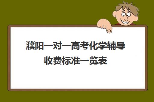 濮阳一对一高考化学辅导收费标准一览表(化学一对一补课多少钱)