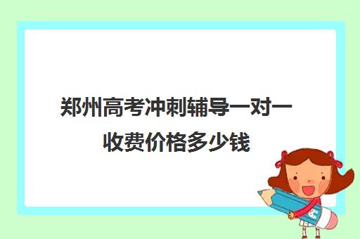 郑州高考冲刺辅导一对一收费价格多少钱(郑州高考冲刺班封闭式全日制)