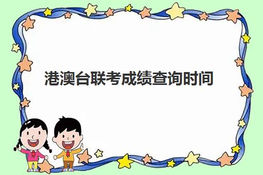 港澳台联考成绩查询时间(2024年普通高等学校华侨港澳台招生)