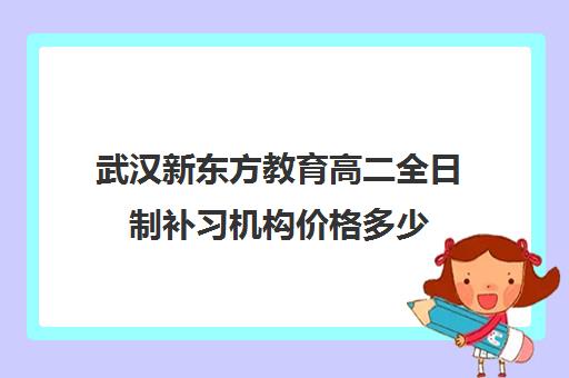 武汉新东方教育高二全日制补习机构价格多少