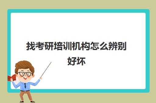 找考研培训机构怎么辨别好坏(考研报培训机构有用吗)