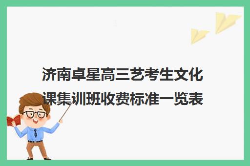 济南卓星高三艺考生文化课集训班收费标准一览表(济南舞蹈艺考培训机构排行榜前十)