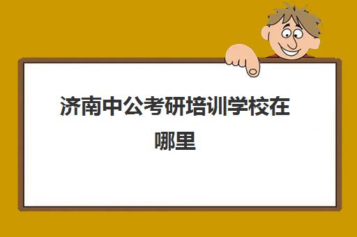 济南中公考研培训学校在哪里(济南考研机构实力排名最新)