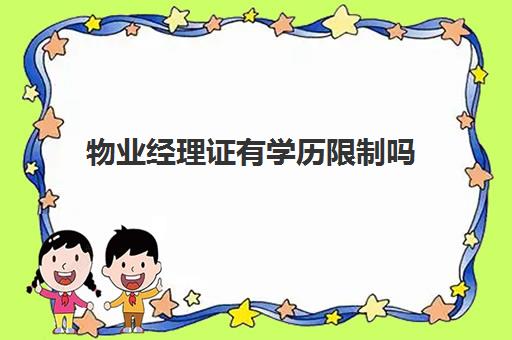 物业经理证有学历限制吗(怎么考物业经理证需要什么条件)