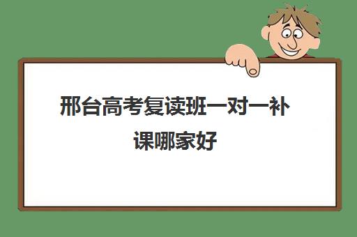 邢台高考复读班一对一补课哪家好(一对一补课收费标准)