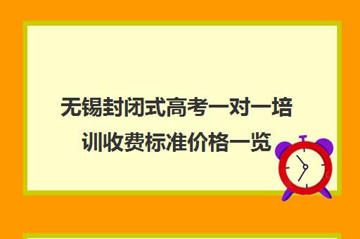 无锡封闭式高考一对一培训收费标准价格一览(无锡比较好的补课机构)