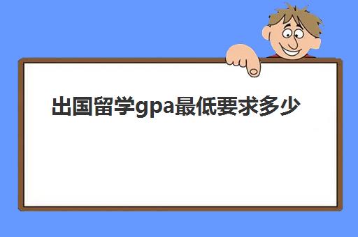 出国留学gpa最低要求多少(出国留学的gpa怎么算)