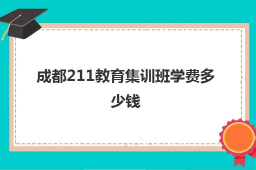 成都211教育集训班学费多少钱(211大学生补课收费)