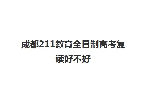 成都211教育全日制高考复读好不好(成都市复读学校排名及费用)