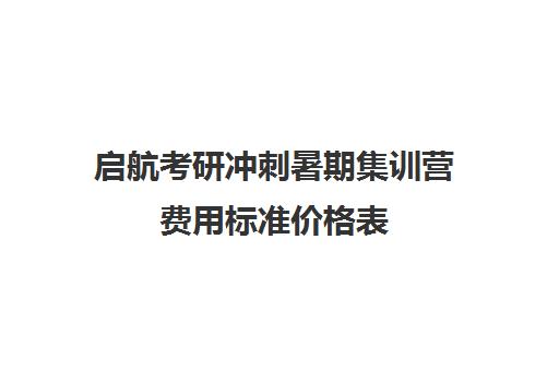 启航考研冲刺暑期集训营费用标准价格表（启航考研培训价目表）