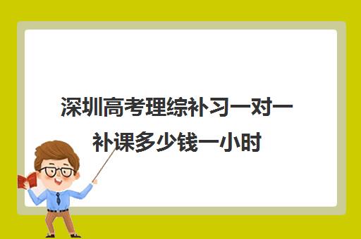 深圳高考理综补习一对一补课多少钱一小时