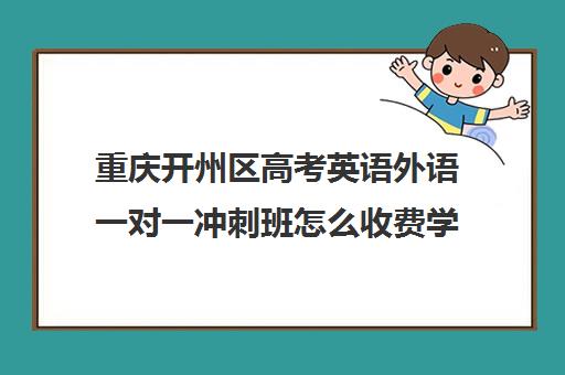 重庆开州区高考英语外语一对一冲刺班怎么收费学费多少钱(一对一在线英语哪个好)