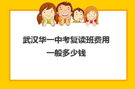 武汉华一中考复读班费用一般多少钱(正规高三复读学校武汉有几所)