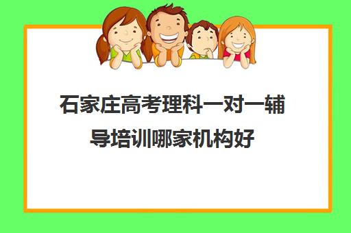 石家庄高考理科一对一辅导培训哪家机构好(高考一对一辅导班)