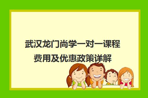 武汉龙门尚学一对一课程费用及优惠政策详解