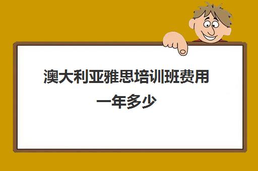 澳大利亚雅思培训班费用一年多少(雅思培训费用大概要多少钱?)