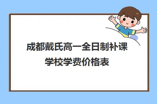 成都戴氏高一全日制补课学校学费价格表(成都一对一补课收费标准)