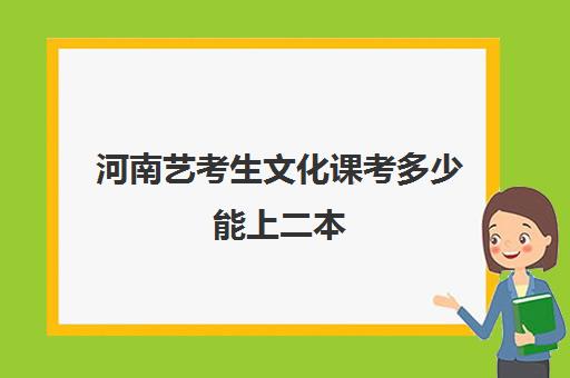 河南艺考生文化课考多少能上二本(艺体生文化成绩录取分数线)