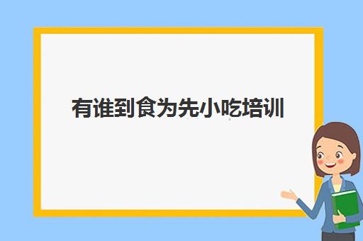 有谁到食为先小吃培训(长沙食为先小吃培训)