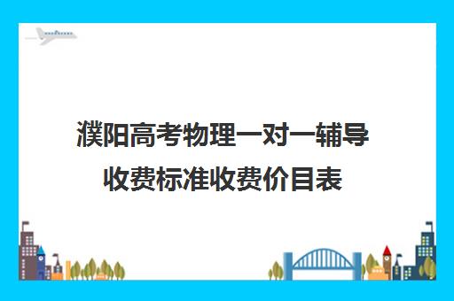 濮阳高考物理一对一辅导收费标准收费价目表(高中补课机构收费)