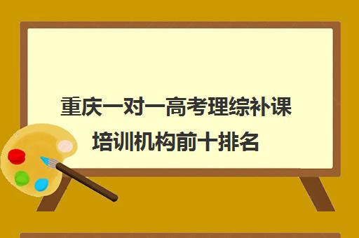 重庆一对一高考理综补课培训机构前十排名(重庆高三培训机构排名)