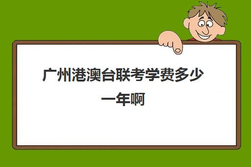 广州港澳台联考学费多少一年啊(港澳台联考各校分数线)