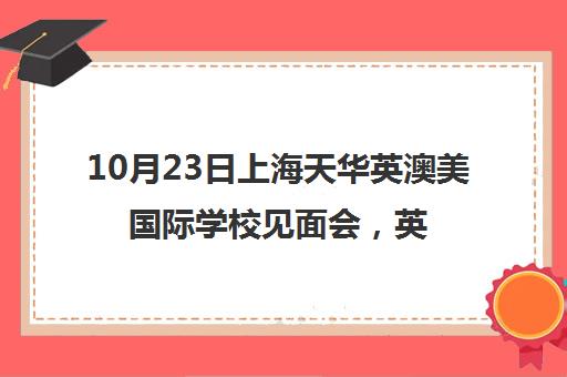 10月23日上海天华英澳美国际学校见面会，英澳美教育等你来