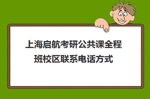 上海启航考研公共课全程班校区联系电话方式（上海十大考研培训机构）