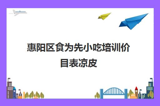 惠阳区食为先小吃培训价目表凉皮(凉皮加盟费一般多少钱)