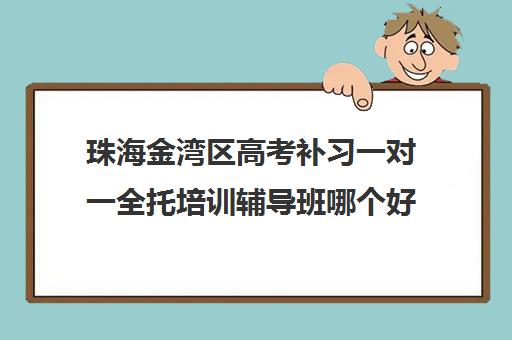 珠海金湾区高考补习一对一全托培训辅导班哪个好