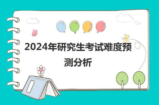 2024年研究生考试难度预测分析