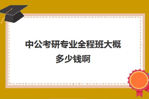 中公考研专业全程班大概多少钱啊(中公教育培训班多少钱)