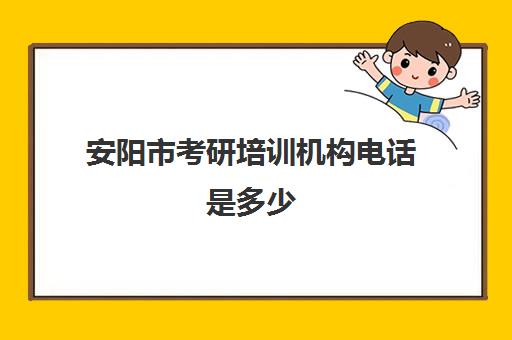 安阳市考研培训机构电话是多少(安徽阜阳考研的培训机构排名)