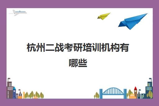 杭州二战考研培训机构有哪些(考研二战在哪里备考比较好)