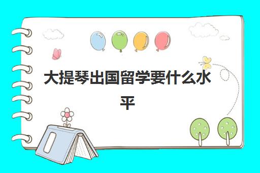 大提琴出国留学要什么水平(大学可以学小提琴吗)