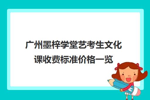 广州墨梓学堂艺考生文化课收费标准价格一览(广州艺校学费一年多少钱)