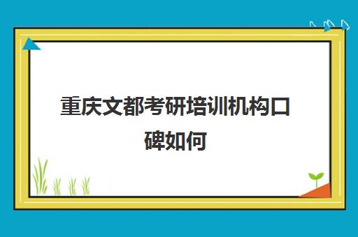 重庆文都考研培训机构口碑如何(文都医考口碑怎么样)