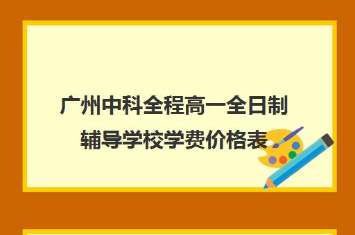 广州中科全程高一全日制辅导学校学费价格表(广州中科全程高考复读学校)