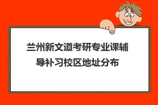 兰州新文道考研专业课辅导补习校区地址分布