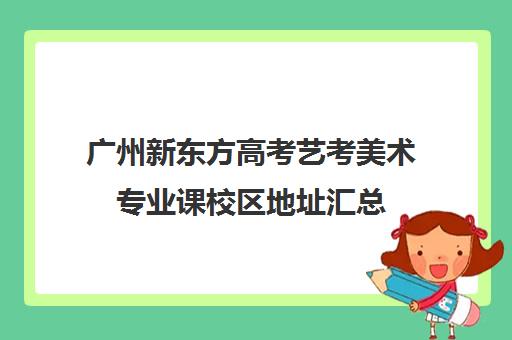 广州新东方高考艺考美术专业课校区地址汇总(美术艺考生可以考什么大学)