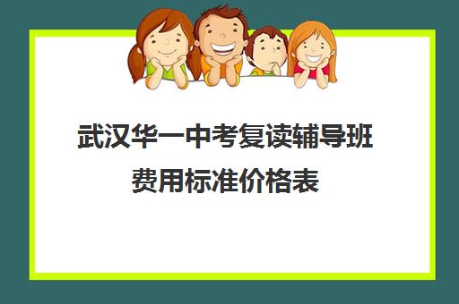 武汉华一中考复读辅导班费用标准价格表(武汉复读高中有哪些)