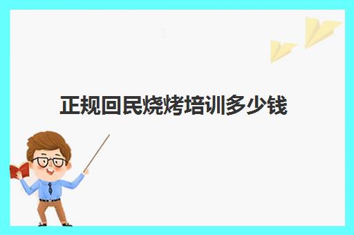 正规回民烧烤培训多少钱(烧烤培训京正餐饮培训靠谱)