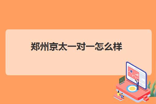 郑州京太一对一怎么样(京太教育一对一价格表)