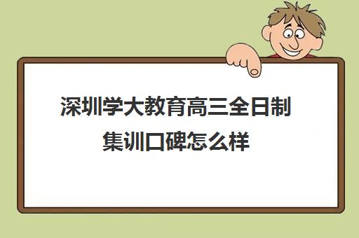 深圳学大教育高三全日制集训口碑怎么样(学大教育高三全日制价格)