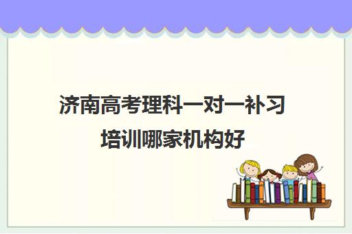 济南高考理科一对一补习培训哪家机构好